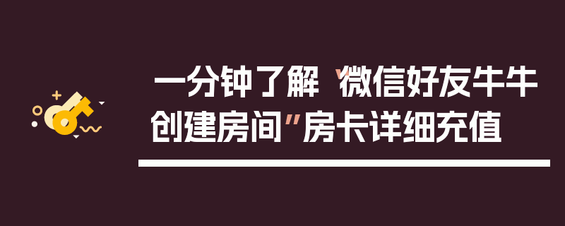 一分钟了解“微信好友牛牛创建房间”房卡详细充值