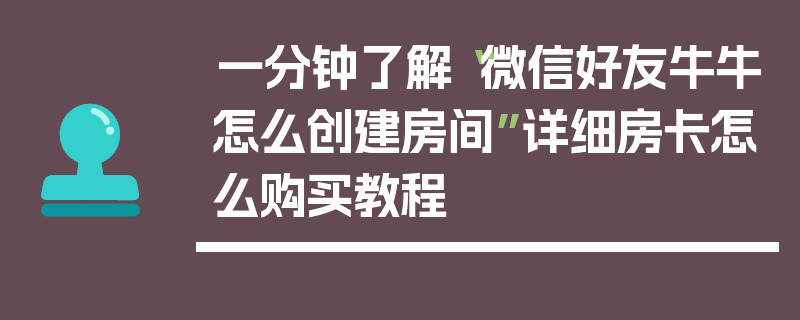 一分钟了解“微信好友牛牛怎么创建房间”详细房卡怎么购买教程