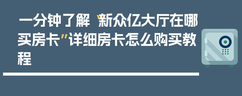 一分钟了解“新众亿大厅在哪买房卡”详细房卡怎么购买教程