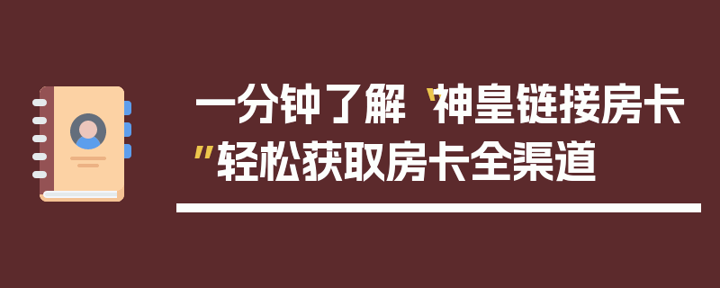 一分钟了解“神皇链接房卡”轻松获取房卡全渠道