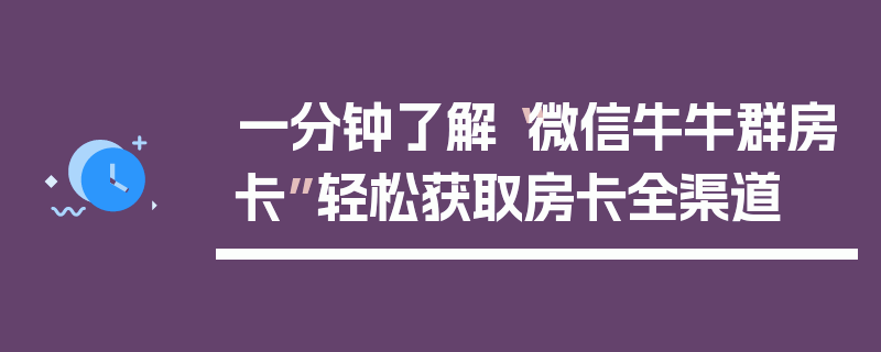 一分钟了解“微信牛牛群房卡”轻松获取房卡全渠道