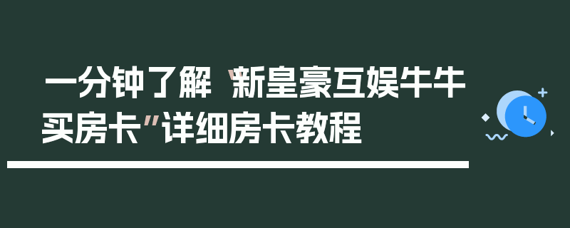 一分钟了解“新皇豪互娱牛牛买房卡”详细房卡教程