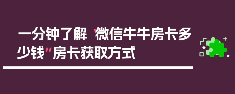 一分钟了解“微信牛牛房卡多少钱”房卡获取方式