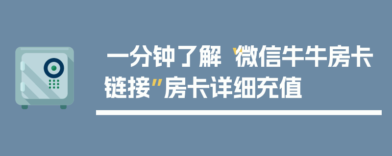 一分钟了解“微信牛牛房卡链接”房卡详细充值