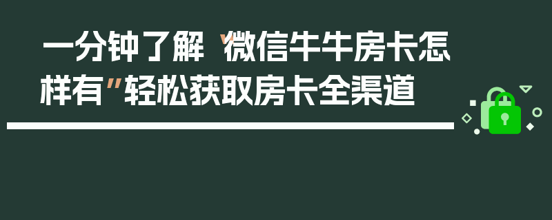 一分钟了解“微信牛牛房卡怎样有”轻松获取房卡全渠道