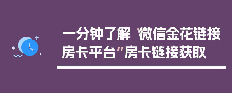 一分钟了解“微信金花链接房卡平台”房卡链接获取