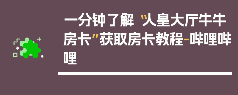 一分钟了解“人皇大厅牛牛房卡”获取房卡教程-哔哩哔哩