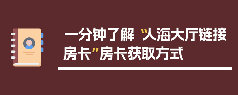 一分钟了解“人海大厅链接房卡”房卡获取方式