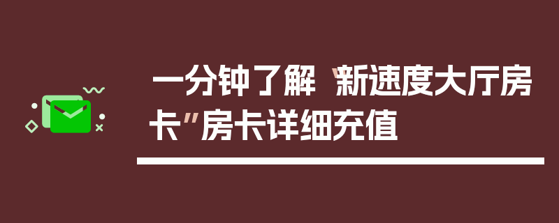 一分钟了解“新速度大厅房卡”房卡详细充值