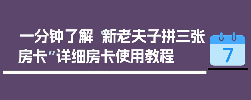 一分钟了解“新老夫子拼三张房卡”详细房卡使用教程