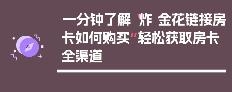 一分钟了解“炸 金花链接房卡如何购买”轻松获取房卡全渠道