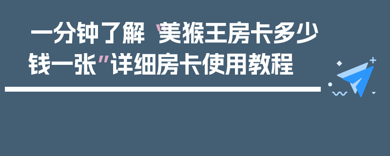 一分钟了解“美猴王房卡多少钱一张”详细房卡使用教程