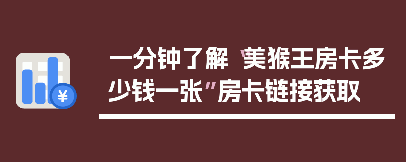 一分钟了解“美猴王房卡多少钱一张”房卡链接获取