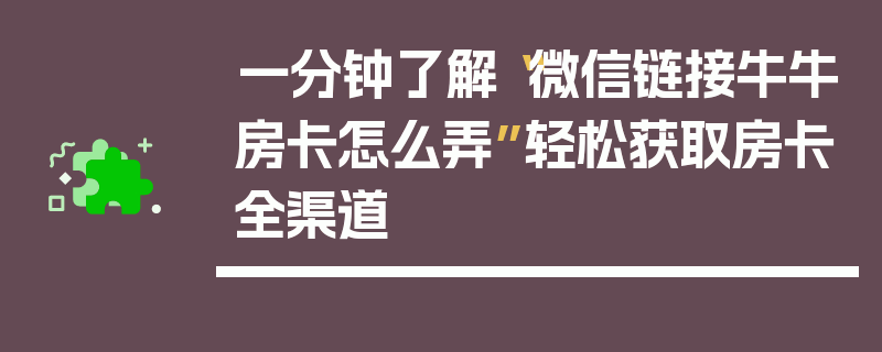一分钟了解“微信链接牛牛房卡怎么弄”轻松获取房卡全渠道