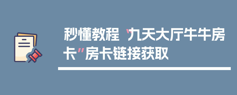 秒懂教程“九天大厅牛牛房卡”房卡链接获取