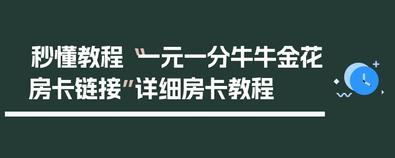 秒懂教程“一元一分牛牛金花房卡链接”详细房卡教程