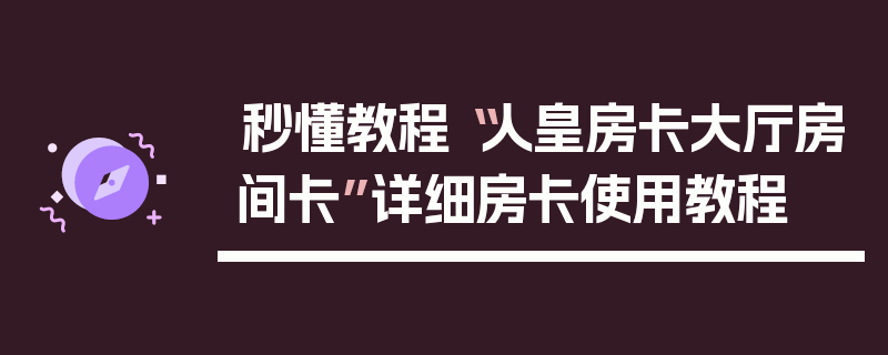 秒懂教程“人皇房卡大厅房间卡”详细房卡使用教程