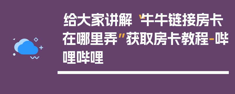 给大家讲解“牛牛链接房卡在哪里弄”获取房卡教程-哔哩哔哩
