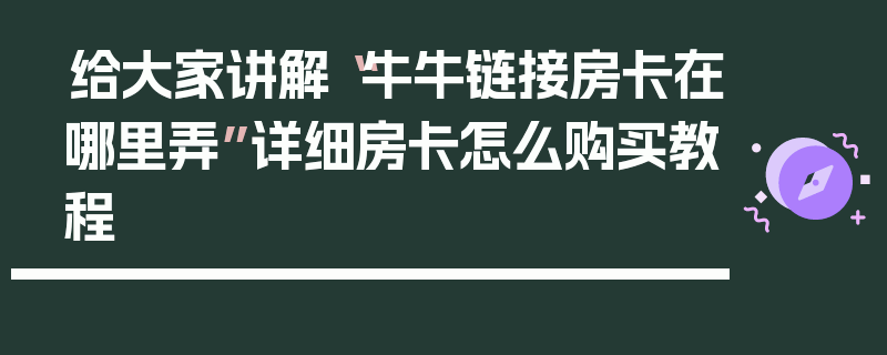 给大家讲解“牛牛链接房卡在哪里弄”详细房卡怎么购买教程