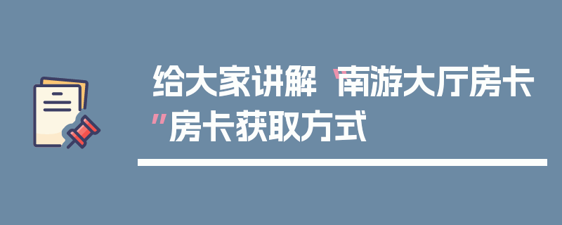 给大家讲解“南游大厅房卡”房卡获取方式