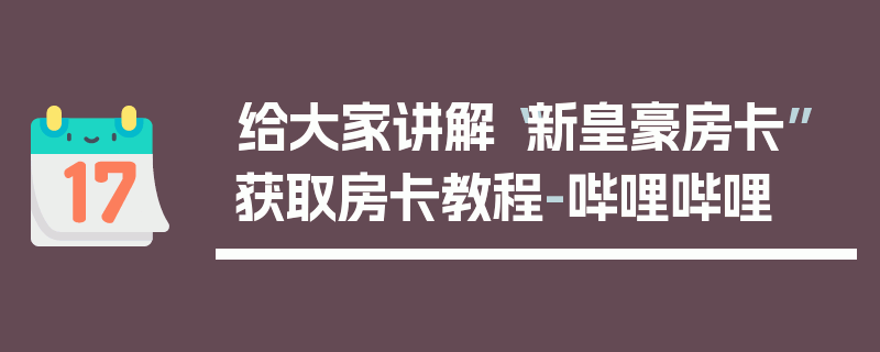 给大家讲解“新皇豪房卡”获取房卡教程-哔哩哔哩