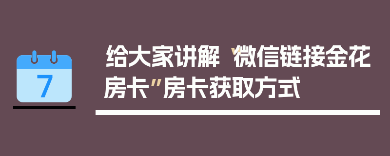 给大家讲解“微信链接金花房卡”房卡获取方式