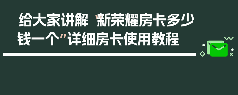 给大家讲解“新荣耀房卡多少钱一个”详细房卡使用教程