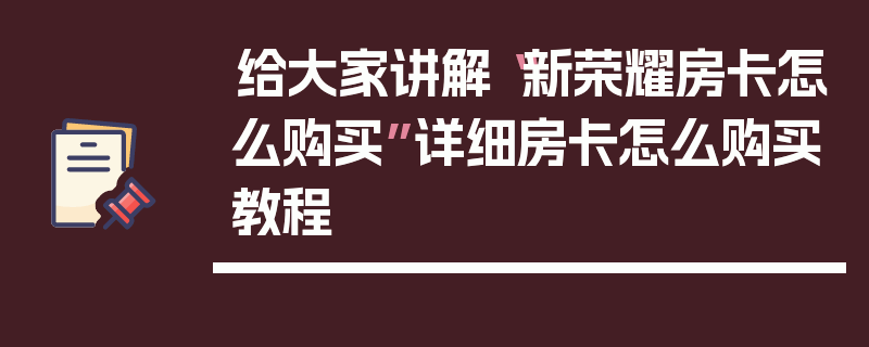 给大家讲解“新荣耀房卡怎么购买”详细房卡怎么购买教程