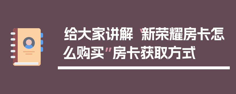 给大家讲解“新荣耀房卡怎么购买”房卡获取方式