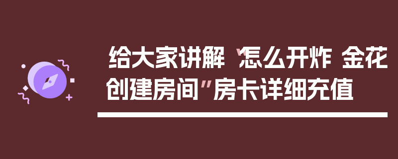 给大家讲解“怎么开炸 金花创建房间”房卡详细充值