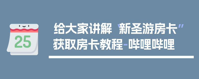 给大家讲解“新圣游房卡”获取房卡教程-哔哩哔哩
