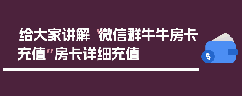 给大家讲解“微信群牛牛房卡充值”房卡详细充值