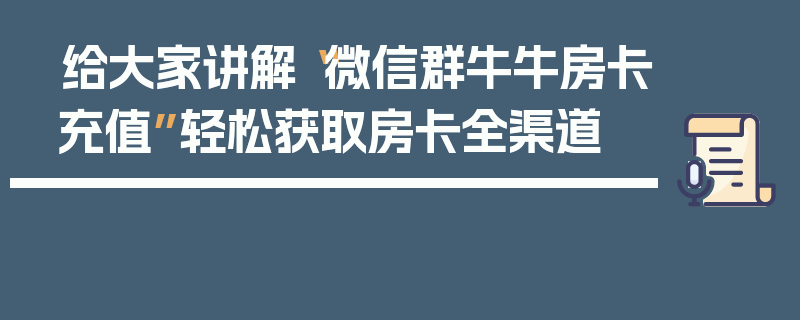 给大家讲解“微信群牛牛房卡充值”轻松获取房卡全渠道