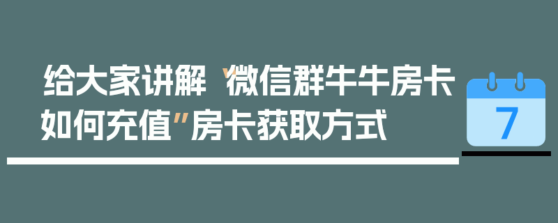 给大家讲解“微信群牛牛房卡如何充值”房卡获取方式