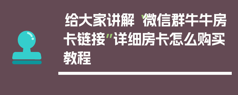 给大家讲解“微信群牛牛房卡链接”详细房卡怎么购买教程