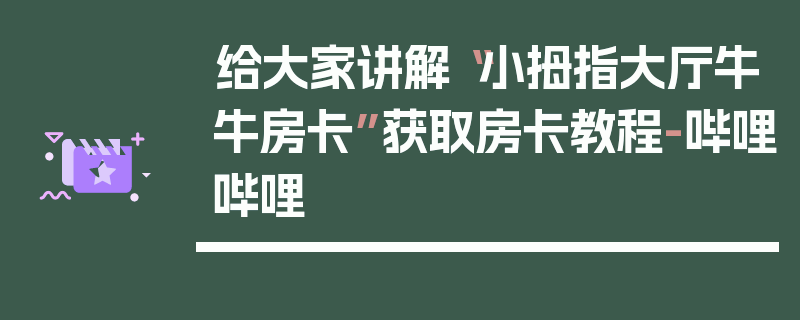 给大家讲解“小拇指大厅牛牛房卡”获取房卡教程-哔哩哔哩