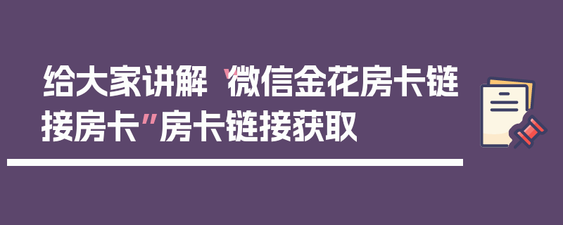给大家讲解“微信金花房卡链接房卡”房卡链接获取