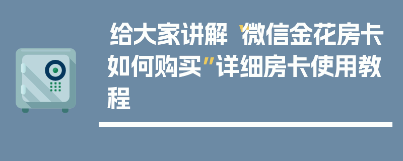 给大家讲解“微信金花房卡如何购买”详细房卡使用教程