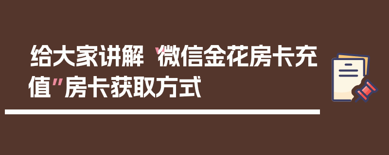 给大家讲解“微信金花房卡充值”房卡获取方式