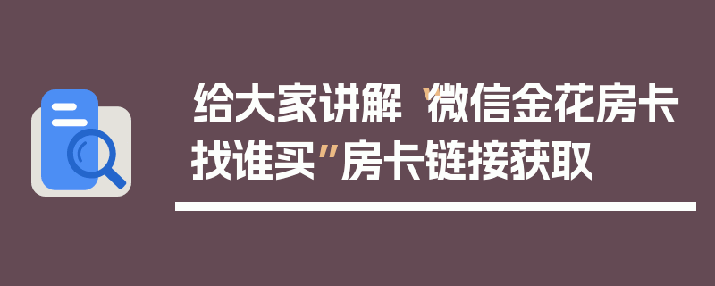 给大家讲解“微信金花房卡找谁买”房卡链接获取