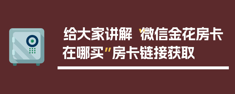 给大家讲解“微信金花房卡在哪买”房卡链接获取