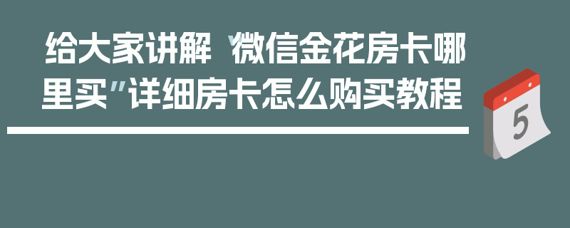 给大家讲解“微信金花房卡哪里买”详细房卡怎么购买教程
