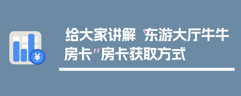 给大家讲解“东游大厅牛牛房卡”房卡获取方式