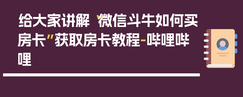给大家讲解“微信斗牛如何买房卡”获取房卡教程-哔哩哔哩
