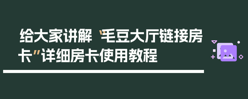 给大家讲解“毛豆大厅链接房卡”详细房卡使用教程