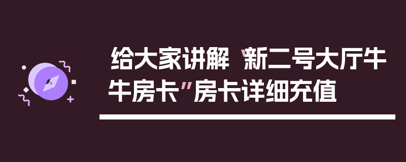 给大家讲解“新二号大厅牛牛房卡”房卡详细充值