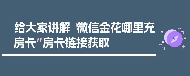 给大家讲解“微信金花哪里充房卡”房卡链接获取