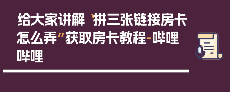 给大家讲解“拼三张链接房卡怎么弄”获取房卡教程-哔哩哔哩