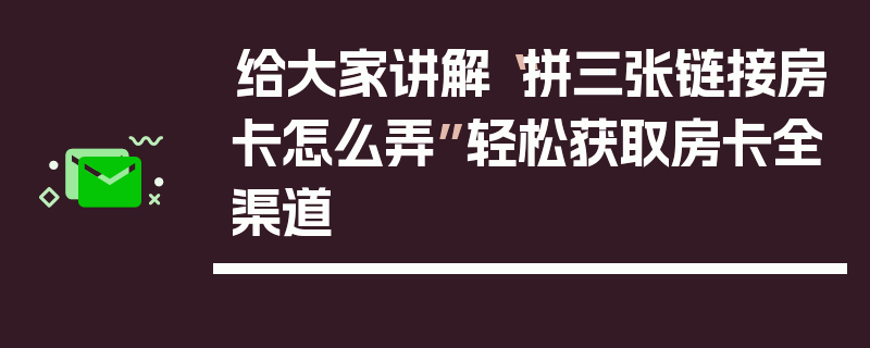 给大家讲解“拼三张链接房卡怎么弄”轻松获取房卡全渠道