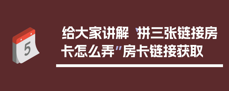 给大家讲解“拼三张链接房卡怎么弄”房卡链接获取